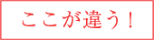 ここが違う!
